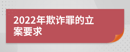 2022年欺诈罪的立案要求