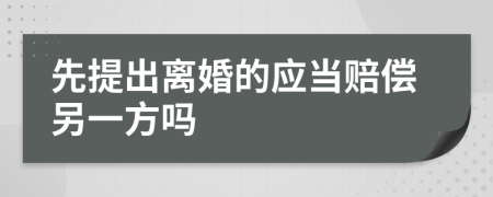 先提出离婚的应当赔偿另一方吗