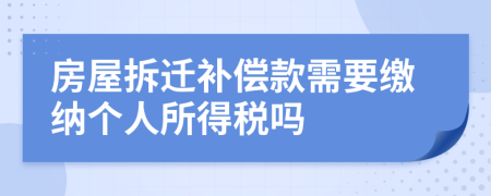 房屋拆迁补偿款需要缴纳个人所得税吗