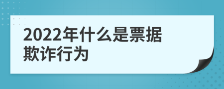 2022年什么是票据欺诈行为