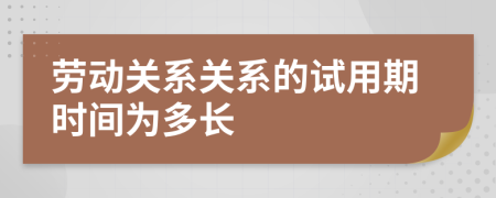 劳动关系关系的试用期时间为多长