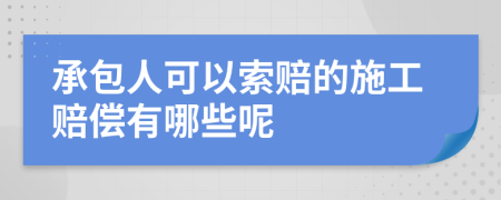 承包人可以索赔的施工赔偿有哪些呢