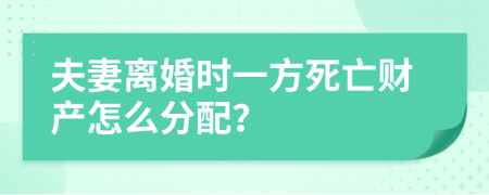 夫妻离婚时一方死亡财产怎么分配？