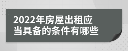 2022年房屋出租应当具备的条件有哪些