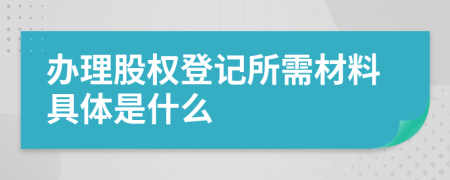 办理股权登记所需材料具体是什么