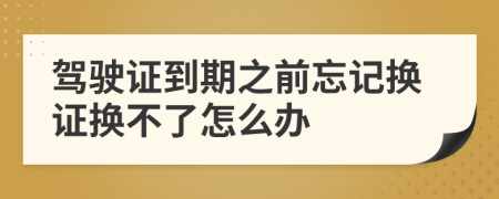 驾驶证到期之前忘记换证换不了怎么办