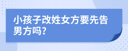 小孩子改姓女方要先告男方吗？