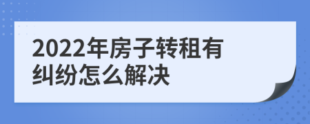 2022年房子转租有纠纷怎么解决