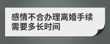 感情不合办理离婚手续需要多长时间