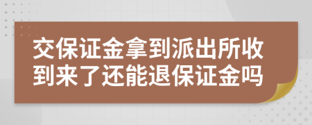 交保证金拿到派出所收到来了还能退保证金吗