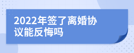 2022年签了离婚协议能反悔吗