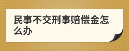 民事不交刑事赔偿金怎么办