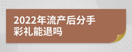 2022年流产后分手彩礼能退吗