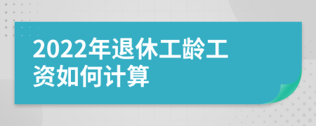2022年退休工龄工资如何计算