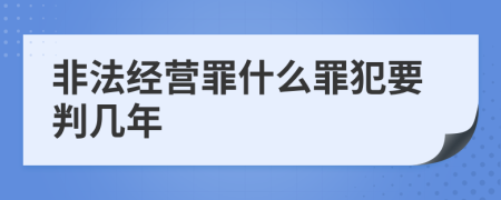 非法经营罪什么罪犯要判几年