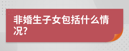 非婚生子女包括什么情况?