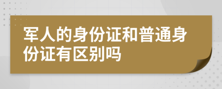 军人的身份证和普通身份证有区别吗