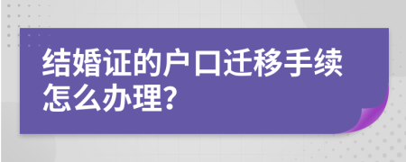 结婚证的户口迁移手续怎么办理？