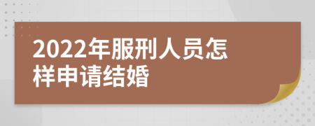 2022年服刑人员怎样申请结婚