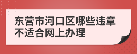 东营市河口区哪些违章不适合网上办理