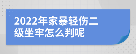 2022年家暴轻伤二级坐牢怎么判呢