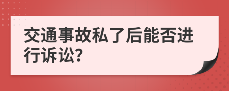 交通事故私了后能否进行诉讼？