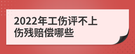 2022年工伤评不上伤残赔偿哪些