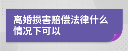 离婚损害赔偿法律什么情况下可以