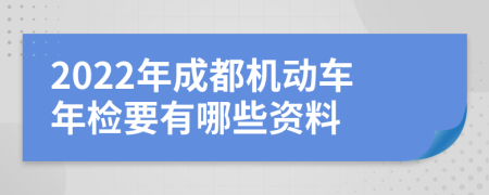 2022年成都机动车年检要有哪些资料