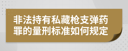 非法持有私藏枪支弹药罪的量刑标准如何规定