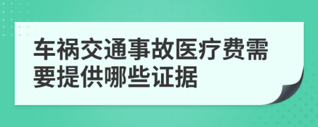 车祸交通事故医疗费需要提供哪些证据