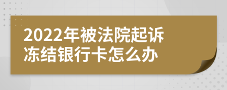 2022年被法院起诉冻结银行卡怎么办