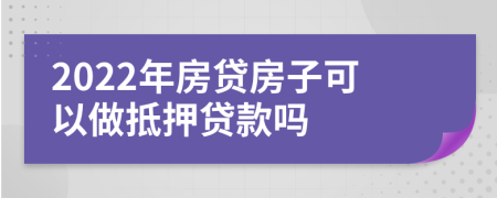 2022年房贷房子可以做抵押贷款吗