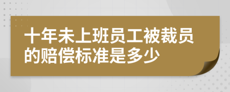 十年未上班员工被裁员的赔偿标准是多少