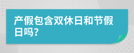 产假包含双休日和节假日吗？