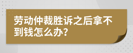 劳动仲裁胜诉之后拿不到钱怎么办？