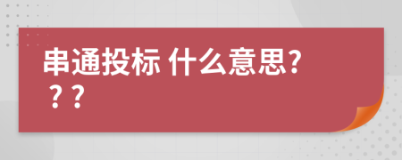  串通投标 什么意思? ? ?