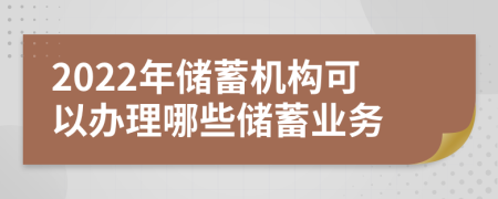 2022年储蓄机构可以办理哪些储蓄业务