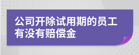 公司开除试用期的员工有没有赔偿金