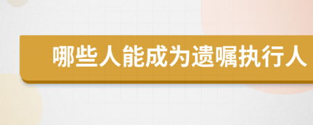 哪些人能成为遗嘱执行人