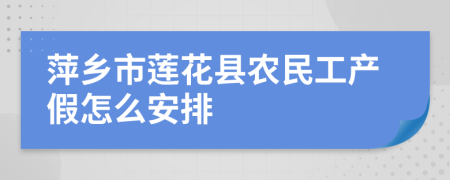 萍乡市莲花县农民工产假怎么安排