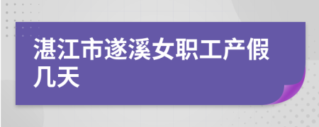 湛江市遂溪女职工产假几天