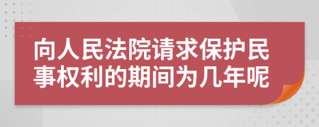 向人民法院请求保护民事权利的期间为几年呢