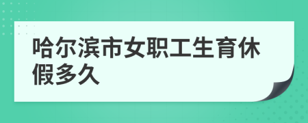 哈尔滨市女职工生育休假多久