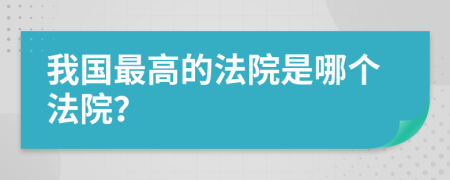 我国最高的法院是哪个法院？