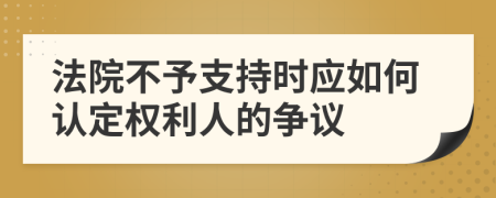 法院不予支持时应如何认定权利人的争议