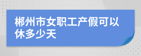 郴州市女职工产假可以休多少天