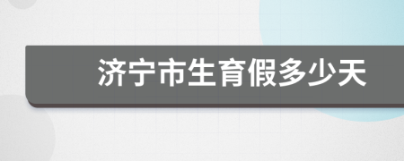 济宁市生育假多少天