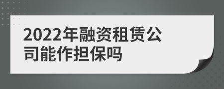 2022年融资租赁公司能作担保吗