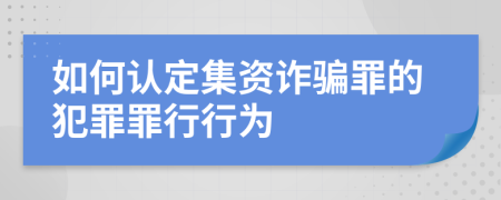 如何认定集资诈骗罪的犯罪罪行行为